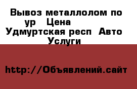 Вывоз металлолом по ур › Цена ­ 8 000 - Удмуртская респ. Авто » Услуги   